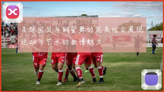 足球宝贝与钢管舞的完美结合展现运动与艺术的激情魅力