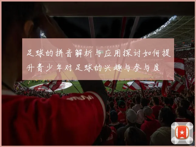 足球的拼音解析与应用探讨如何提升青少年对足球的兴趣与参与度