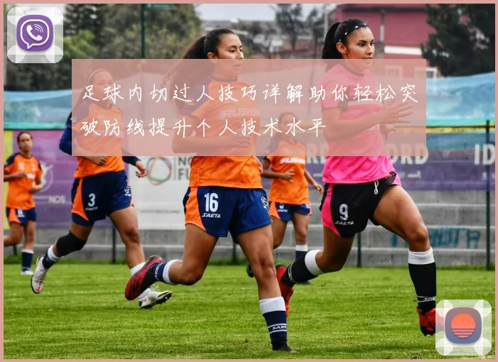 足球内切过人技巧详解助你轻松突破防线提升个人技术水平