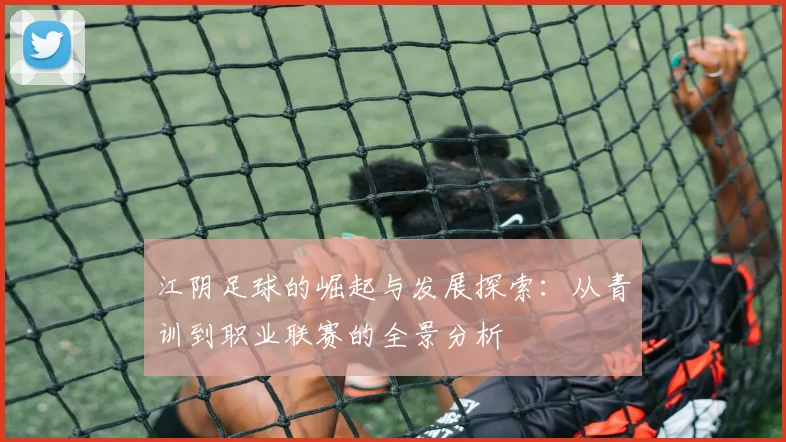 江阴足球的崛起与发展探索：从青训到职业联赛的全景分析
